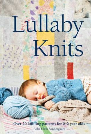 Lullaby Knits: Over 20 Knitting Patterns for 0-2 Year Olds by Vibe Ulrik Sondergaard