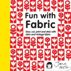 Fun with Fabric: Sew, Cut, Print and Stick with Retro and Vintage Fabric by Jane Foster