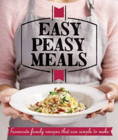 Easy Peasy Meals: Fast, Fabulous Food for all the Family by Various