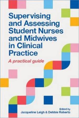 Supervising And Assessing Student Nurses And Midwives In Clinical Practice by Jacqueline Leigh