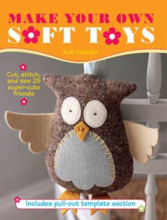 Make Your Own Soft Toys by Rob Merrett