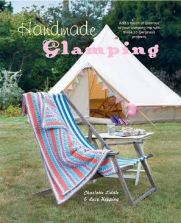 Handmade Glamping by Charlotte Liddle & Lucy Hopping & Lucy Boffin 