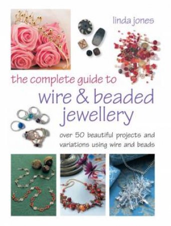 The Complete Guide to Wire and Beaded Jewelry by Linda Jones