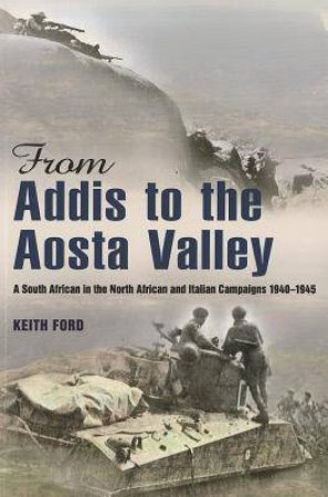 From Addis to the Aosta Valley: A South African in the North African and Italian Campaigns 1940-45 by KEITH FORD