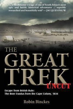 Great Trek Uncut: Escape from British Rule: the Boer Exodus from the Cape Colony 1836 by ROBIN BINCKES