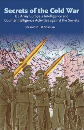 Secrets of the Cold War : Us Army Europe's Intelligence and Counterintelligence Activities Against the Soviets by LELAND C. MCCASLIN