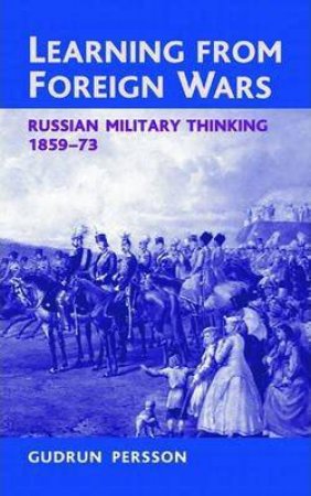 Learning from Foreign Wars: Russian Military Thinking 1859-73 by GUDRUN PERSSON