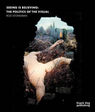 Seeing is Believing: The Politics of the Visual by STONEMAN ROD