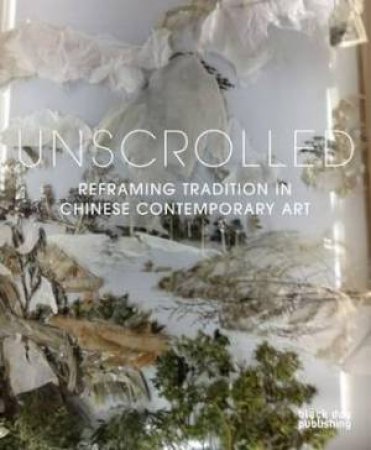 Unscrolled: Reframing Tradition in Chinese Contemporary Art by LU FREUNDL