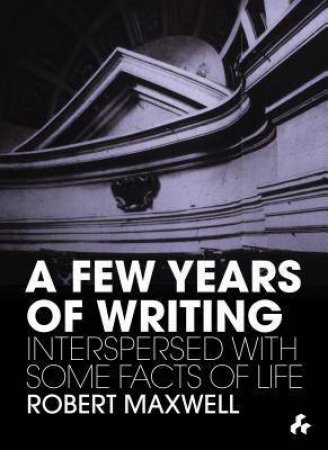 Few Years of Writing : Interspersed with Some Facts of Life by MAXWELL ROBERT AND VIDLER ANTONY