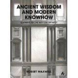 Ancient Wisdom and Modern Knowhow : Learning to Live with Uncertainty by MAXWELL ROBERT