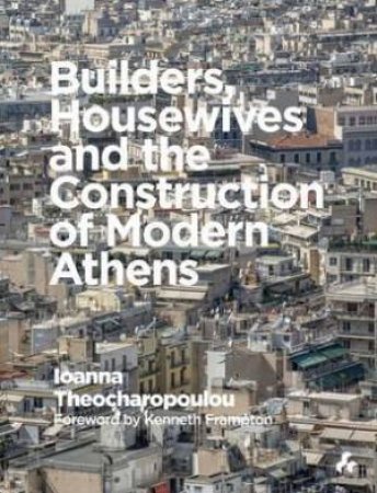 Builders, Housewives And The Construction Of Modern Athens by Ionna Theocharopoulou