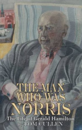 Man Who Was Norris: The Life of Gerald Hamilton by CULLEN TOM