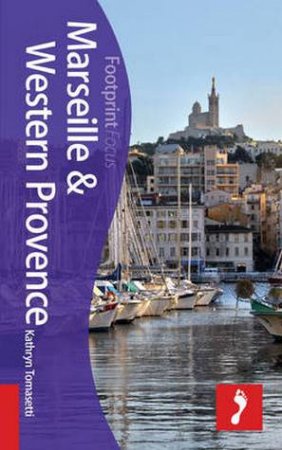 Footprint Focus Guide: Marseille & Western Provence by Kathryn Tomasetti