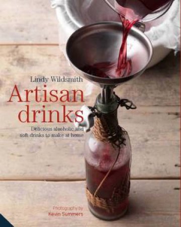 Artisan Drinks: Delicious Alcoholic and Soft Drinks to Make at Home by Lindy Wildsmith