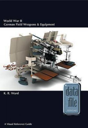 World War II German Field Weapons and Equipment: A Visual Reference Guide by KEITH WARD