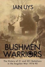 Bushmen Soldiers The History of 31 201 and 203 Battalions During the Border War 197490