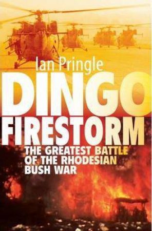 Dingo Firestorm: The Greatest Battle of the Rhodesian Bush War by IAN PRINGLE