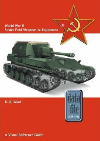 World War II Soviet Field Weapons and Equipment: A Visual Reference Guide by KEITH WARD