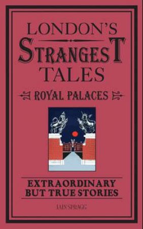 London's Strangest Tales: The Royal Palaces by Iain Spragg