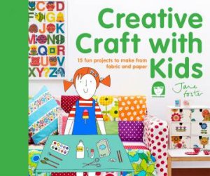 Creative Craft with Kids: 15 Fun Projects to Make From Fabric and Paper by Jane Foster