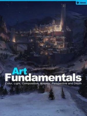 Art Fundamentals: Color, Light, Composition, Antomy, Perspective and Dep by Various