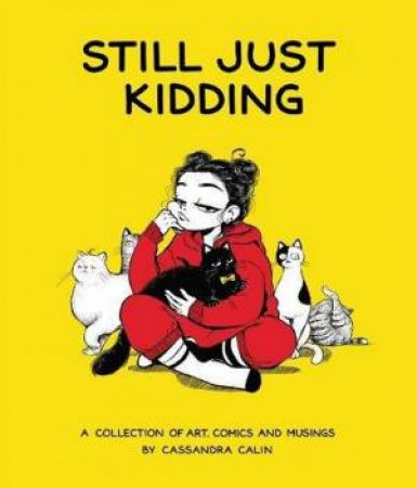 Still Just Kidding: A Collection of Art, Comics, and Musings by Cassandra Calin by Cassandra Calin