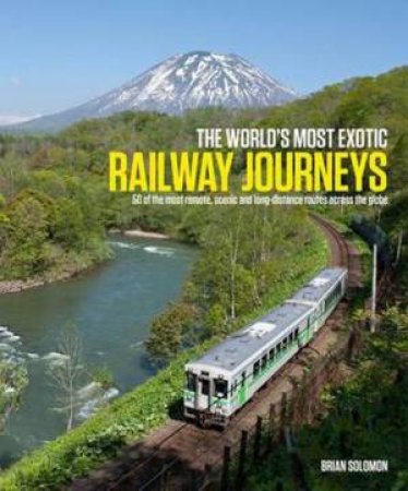 World's Most Exotic Railway Journeys by Brian Solomon