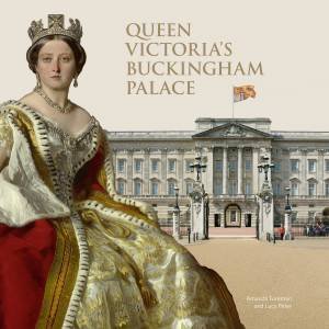 Queen Victoria's Buckingham Palace by Amanda Foreman & Lucy Peter