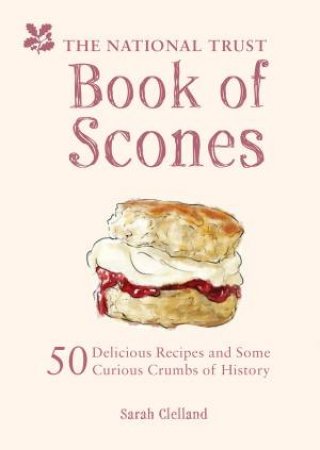 The National Trust Book Of Scones: Delicious Recipes And Odd Crumbs Of History by Sarah Cleland