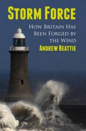 Storm Force: How Britain Has Been Forged By The Wind by Andrew Beattie