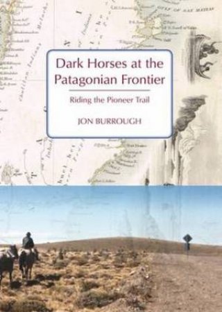 Dark Horses At The Patagonian Frontier: Riding The Pioneer Trail by Jon Burrough