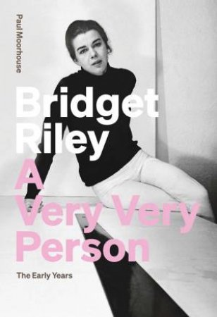 Bridget Riley: A Very Very Person: The Early Years by Paul Moorhouse