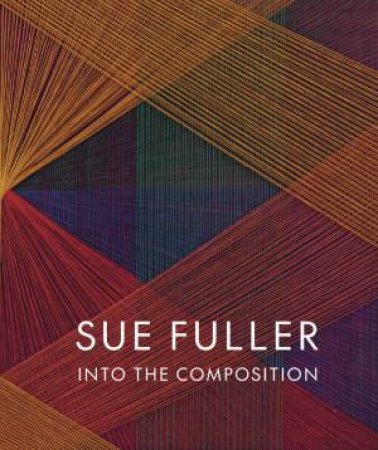 Sue Fuller: Into the Composition by ALEX J. TAYLOR