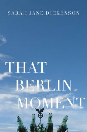 That Berlin Moment by Sarah-Jane Dickenson