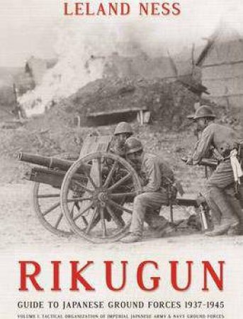 Rikugun: Guide to Japanese Ground Forces 1937-1945: Tactical Organization of Imperial Japanese Army & Navy Ground Forces V. 1 by LELAND NESS