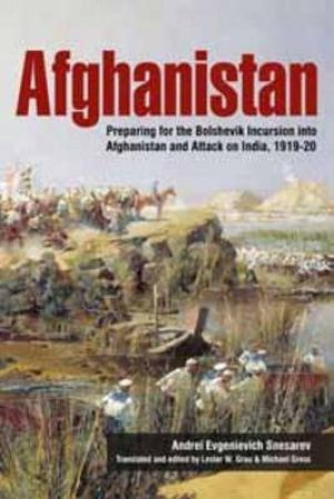 Afghanistan: Preparing for the Bolshevik Incursion into Afghanistan and Attack on India, 1919-20 by ANDREI EVGENIEVICH SNESAREV