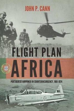 Flight Plan Africa: Portuguese Airpower in Counterinsurgency, 1961-1974 by JOHN P. CANN