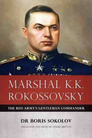 Marshal K.K. Rokossovsky: The Red Army's Gentleman Commander by BORIS SOKOLOV