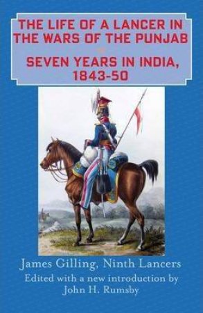 Life of a Lancer in the Wars of the Punjab, Seven Years in India, 1843-50 by JAMES GILLING