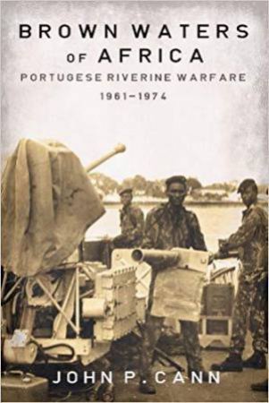 Brown Waters of Africa: Portuguese Riverine Warfare 1961-1974 by JOHN P. CANN