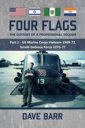 Four Flags, the Odyssey of a Professional Soldier: Part 1 - Us Marine Corps Vietnam 1969-72, Israeli Defence Force 1975-77 by DAVID BARR