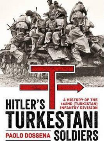 Hitler's Turkestani Soldiers: A History of the 162nd (Turkistan) Infantry Division by PAOLO A. DOSSENA