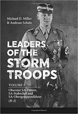 Leaders of the Storm Troops: Volume 1 Oberster SA-Fuhrer, SA-Stabschef and SA-Obergruppenfuhrer (B ? J) by MILLER / SCHULZ