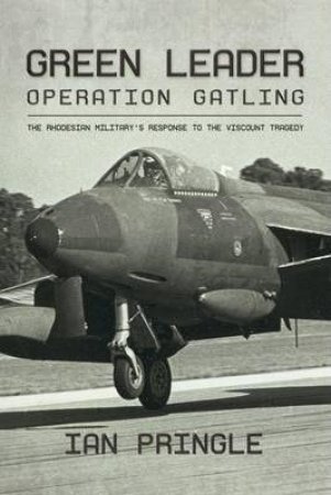 Green Leader: Operation Gatling, the Rhodesian Military's Response to the Viscount Tragedy by IAN PRINGLE