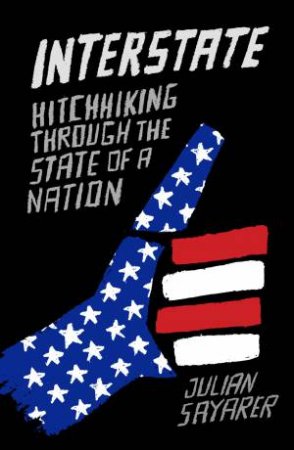 Interstate: Hitchhiking Through The State Of A Nation by Julian Sayarer