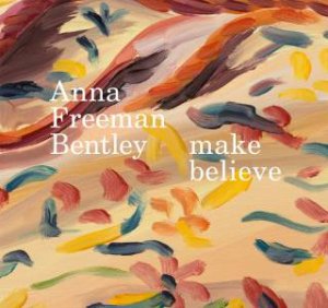 Anna Freeman Bentley: make believe by ANNA FREEMAN BENTLEY