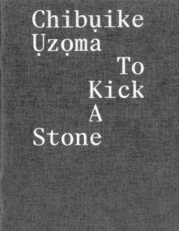 Chibuike Uzoma: To Kick a Stone by CHIBUIKE UZOMA