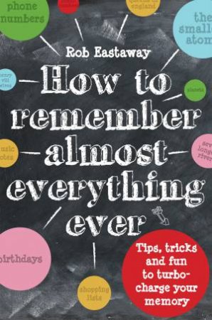 How to Remember [Almost] Everything, Ever! Tips, Tricks and Fun to Turbo-Charge Your Memory by Rob Eastaway