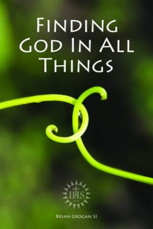 Finding God In All Things by Brian Grogan SJ